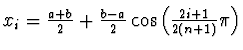$x_i = \frac{a+b}{2} + \frac{b-a}{2}\cos \left( \frac{2i+1}{2(n+1)}
\pi \right)$