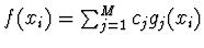 $f(x_i) = \sum_{j=1}^M c_j g_j(x_i)$