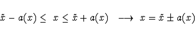 \begin{displaymath}\tilde{x} - a(x) \leq \ x \leq \tilde{x} + a(x) \ \
\longrightarrow \ x = \tilde{x} \pm a(x)
\end{displaymath}