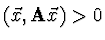 $(\vec{x}, {\bf A} \vec{x}) > 0$