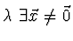 $\lambda \ \exists \vec{x} \not = \vec{0}$