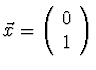 $\vec{x} = \left( \begin{array}{c} 0 \\ 1
\\ \end{array} \right)$