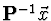 ${\bf P}^{-1} \vec{x}$