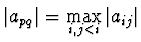 $\vert a_{pq}\vert = \max \limits_{i,j < i} \vert a_{ij}\vert$