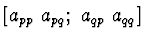 $\left[ a_{pp}\ a_{pq};\
a_{qp}\ a_{qq} \right]$
