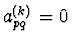 $a^{(k)}_{pq} = 0$