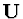 ${\bf U}$