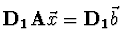 ${\bf D_1 A} \vec{x} = {\bf D_1} \vec{b}$