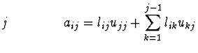 $\displaystyle j \qquad \qquad a_{ij} = l_{ij} u_{jj} +
\sum_{k=1}^{j-1} l_{ik} u_{kj}$