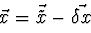\begin{displaymath}
\vec{x} = \vec{\tilde{x}} - \vec{\delta x}
\end{displaymath}