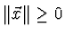 $ \Vert \vec{x} \Vert \ge 0$