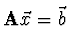 $\displaystyle {\bf A} \vec{x} = \vec{b}$