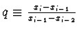 $q \equiv \frac{x_i - x_{i-1}}{x_{i-1} - x_{i-2}}$