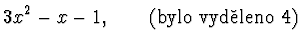$\displaystyle 3x^2 - x - 1, \qquad {\rm (bylo\ vyd\check{e}leno\ 4)}$