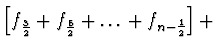 $\displaystyle \left[ f_{\frac{3}{2}} +
f_{\frac{5}{2}} + \dots + f_{n - \frac{1}{2}} \right] +$