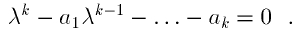 \begin{displaymath}
\lambda^k - a_1 \lambda^{k-1} - \dots - a_k = 0\ \ .
\end{displaymath}
