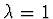 $\lambda = 1$