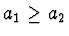 $a_1 \geq a_2$