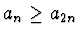 $a_n
\geq a_{2n}$
