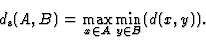\begin{displaymath}d_{\rm s}(A,B)=\max_{x \in A} \min_{y \in B} (d(x,y)).\end{displaymath}