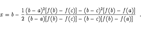 \begin{displaymath}
x = b - \frac{1}{2} \frac{(b-a)^2 [f(b) - f(c)]
- (b-c)^2 [f(b) - f(a)]}{(b-a) [f(b) - f(c)] - (b-c) [f(b) -
f(a)]}\ \ .
\end{displaymath}
