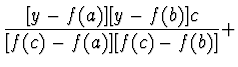 $\displaystyle \frac{[y - f(a)][y - f(b)]c}{[f(c) - f(a)][f(c) - f(b)]} +$