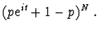 $\displaystyle (p {\rm e}^{it} + 1 - p)^N \ .$