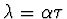 $\lambda = \alpha \tau$