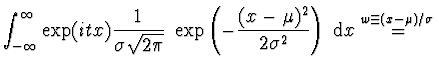 $\displaystyle \int_{-\infty}^{\infty} \exp (itx)
\frac{1}{\sigma \sqrt{2 \pi}}\...
... - \mu)^2}{2 \sigma^2}\right) \; {\rm d}x
\stackrel{w \equiv (x-\mu)/\sigma}{=}$