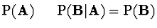 $\displaystyle {\rm P}( {\bf A} ) \ \ \ \ \
{\rm P}( {\bf B}\vert{\bf A} ) = {\rm P}( {\bf B} )$