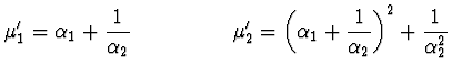 $\displaystyle \mu'_1 = \alpha_1 + \frac{1}{\alpha_2} \ \ \ \ \ \ \ \ \ \ \ \ \ \
\mu'_2 = \left( \alpha_1 + \frac{1}{\alpha_2} \right)^2 + \frac{1}{\alpha_2^2}$