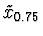 $\tilde{x}_{0.75}$