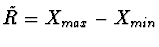 $\tilde{R} = X_{max} - X_{min}$