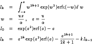 \begin{eqnarray*}I_k&=&\int_{-a}^a w^{2k+1} \exp (w^2) {\rm erfc}(-w) d\:w\\
w&...
...k}&=&a^{2k}\exp(a^2){\rm erf}(a)-\frac{a^{2k+1}}{2k+1}-k I_{k-1}
\end{eqnarray*}