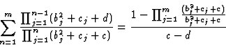 \begin{displaymath}\sum_{n=1}^m
\frac{\prod_{j=1}^{n-1}(b_j^2+c_j+d)}
{\prod_{j...
...rac{1-\prod_{j=1}^{m}\frac{(b_j^2+c_j+c)}{b_j^2+c_j+c}}
{c-d}
\end{displaymath}
