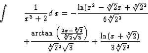 \begin{eqnarray*}\int&&\frac{1}{x^3+2} d\;x=
-\frac{\ln(x^2-\sqrt[3]{2}x+\sqrt[3...
...sqrt[3]{2}^2\sqrt{3}}
+\frac{\ln(x+\sqrt[3]{2})}{3\sqrt[3]{2}^2}
\end{eqnarray*}