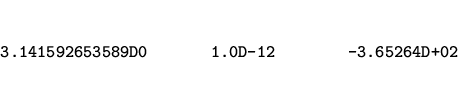 \begin{eqnarray*}
\mbox{\tt 3.141592653589D0~~~~~~~1.0D-12~~~~~~~~-3.65264D+02}
\end{eqnarray*}
