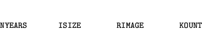 \begin{eqnarray*}
\mbox{\tt NYEARS~~~~~~~ISIZE~~~~~~~~RIMAGE~~~~~~~~KOUNT}
\end{eqnarray*}