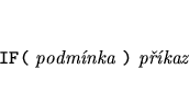 \begin{eqnarray*}
&&\mbox{{\tt IF(} {\it podmnka} {\tt )} {\it pkaz}}
\end{eqnarray*}