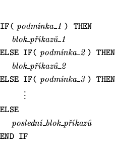 \begin{eqnarray*}
&&\mbox{{\tt IF(} {\it podmnka\_1} {\tt ) THEN}} \\
&&\mbox{...
...\mbox{~~~~{\it posledn\_blok\_pkaz}} \\
&&\mbox{\tt END IF}
\end{eqnarray*}