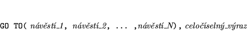 \begin{eqnarray*}
&&\mbox{{\tt GO TO(} {\it nvst\_1}{\tt , }{\it nvst\_2}{\tt , ... ,}{\it nvst\_N}{\tt ),} {\it celoseln\_vraz}}
\end{eqnarray*}