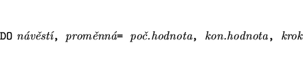 \begin{eqnarray*}
&&\mbox{{\tt DO} {\it nvst}{\tt , }{\it promnn}{\tt = }{\it po.hodnota}{\tt , }{\it kon.hodnota}{\tt , }{\it krok}}
\end{eqnarray*}
