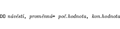 \begin{eqnarray*}
&&\mbox{{\tt DO} {\it nvst}{\tt , }{\it promnn}{\tt = }{\it po.hodnota}{\tt , }{\it kon.hodnota}}
\end{eqnarray*}