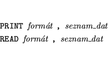 \begin{eqnarray*}
&&\mbox{{\tt PRINT }{\it formt }{\tt , }{\it seznam\_dat}} \\
&&\mbox{{\tt READ }{\it formt }{\tt , }{\it seznam\_dat}}
\end{eqnarray*}
