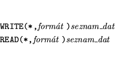 \begin{eqnarray*}
&&\mbox{{\tt WRITE(*,}{\it formt }{\tt )}{\it seznam\_dat}} \\
&&\mbox{{\tt READ(*,}{\it formt }{\tt )}{\it seznam\_dat}}
\end{eqnarray*}