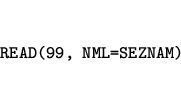 \begin{eqnarray*}
&&\mbox{\tt READ(99, NML=SEZNAM)}
\end{eqnarray*}