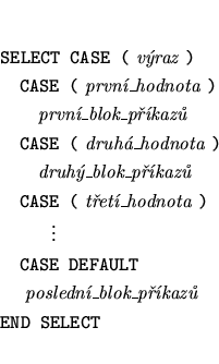\begin{eqnarray*}
&&\mbox{{\tt SELECT CASE (} {\it vraz} {\tt )}} \\
&&\mbox{~...
...x{~~~~{\it posledn\_blok\_pkaz}} \\
&&\mbox{\tt END SELECT}
\end{eqnarray*}