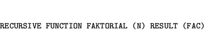 \begin{eqnarray*}
&&\mbox{\tt RECURSIVE FUNCTION FAKTORIAL (N) RESULT (FAC)}
\end{eqnarray*}