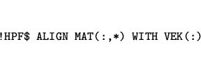 \begin{eqnarray*}
&&\mbox{\tt !HPF\$ ALIGN MAT(:,*) WITH VEK(:)}
\end{eqnarray*}