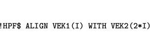 \begin{eqnarray*}
&&\mbox{\tt !HPF\$ ALIGN VEK1(I) WITH VEK2(2*I)}
\end{eqnarray*}